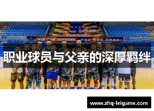 职业球员与父亲的深厚羁绊 职业球员与父亲的深厚羁绊