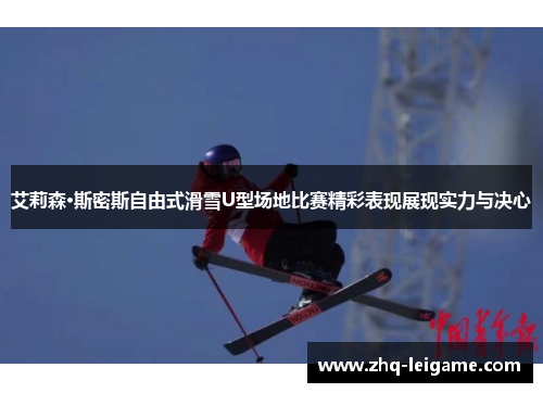 艾莉森·斯密斯自由式滑雪U型场地比赛精彩表现展现实力与决心 艾莉森·斯密斯自由式滑雪U型场地比赛精彩表现展现实力与决心