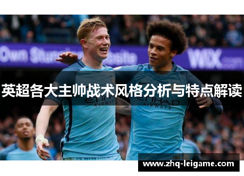 英超各大主帅战术风格分析与特点解读 英超各大主帅战术风格分析与特点解读