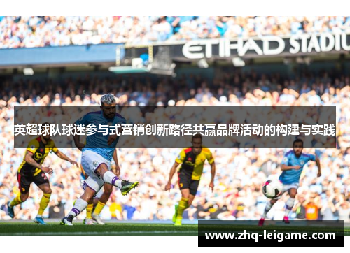 英超球队球迷参与式营销创新路径共赢品牌活动的构建与实践