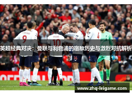 英超经典对决：曼联与利物浦的宿敌历史与激烈对抗解析