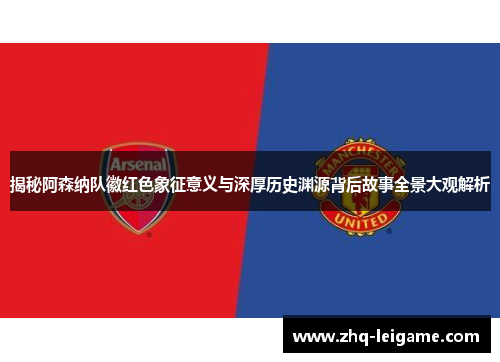 揭秘阿森纳队徽红色象征意义与深厚历史渊源背后故事全景大观解析 揭秘阿森纳队徽红色象征意义与深厚历史渊源背后故事全景大观解析