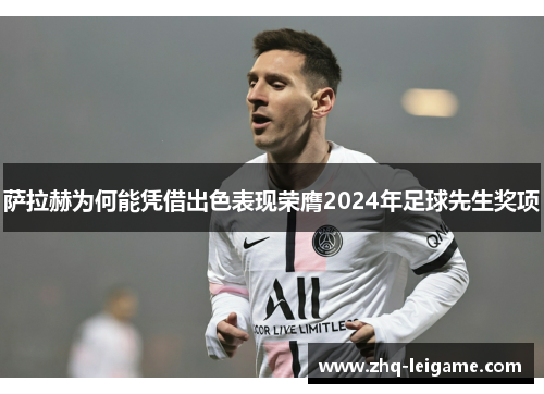 萨拉赫为何能凭借出色表现荣膺2024年足球先生奖项