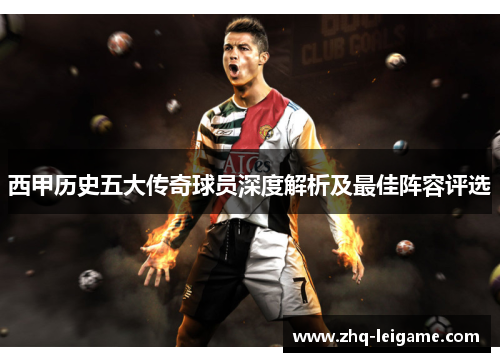 西甲历史五大传奇球员深度解析及最佳阵容评选