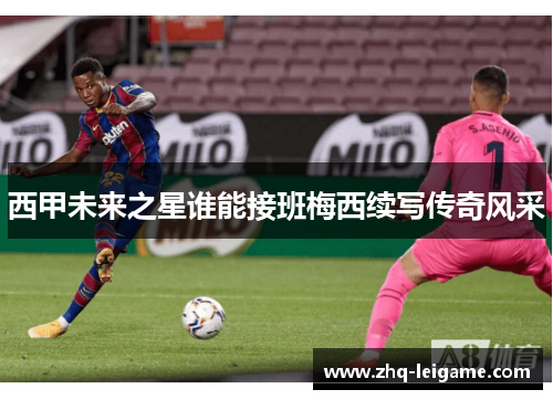 西甲未来之星谁能接班梅西续写传奇风采 西甲未来之星谁能接班梅西续写传奇风采