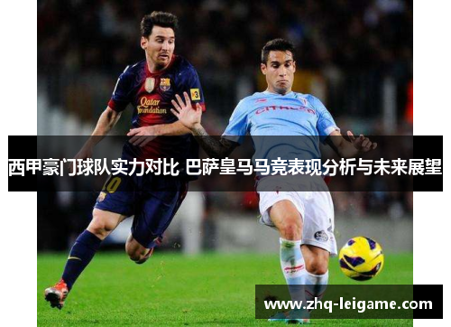 西甲豪门球队实力对比 巴萨皇马马竞表现分析与未来展望 西甲豪门球队实力对比 巴萨皇马马竞表现分析与未来展望