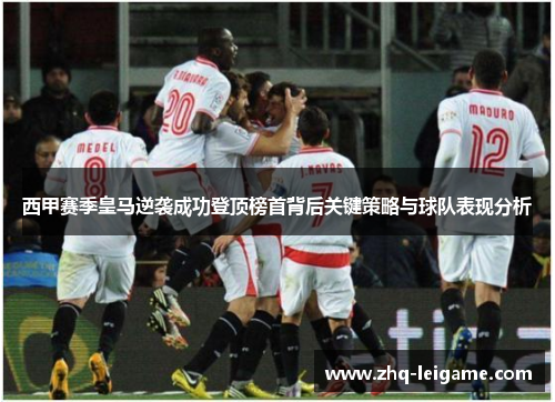 西甲赛季皇马逆袭成功登顶榜首背后关键策略与球队表现分析 西甲赛季皇马逆袭成功登顶榜首背后关键策略与球队表现分析