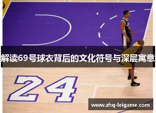 解读69号球衣背后的文化符号与深层寓意 解读69号球衣背后的文化符号与深层寓意