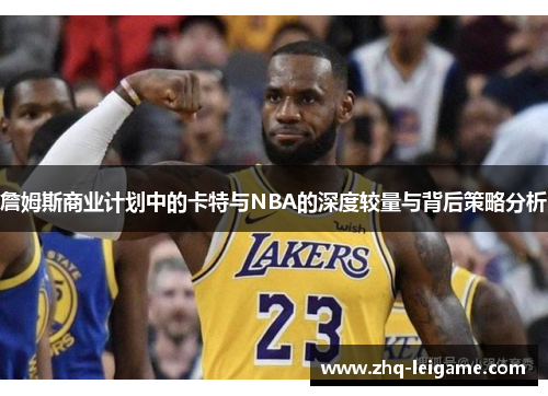 詹姆斯商业计划中的卡特与NBA的深度较量与背后策略分析 詹姆斯商业计划中的卡特与NBA的深度较量与背后策略分析