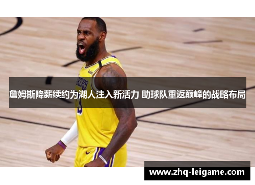 詹姆斯降薪续约为湖人注入新活力 助球队重返巅峰的战略布局 詹姆斯降薪续约为湖人注入新活力 助球队重返巅峰的战略布局
