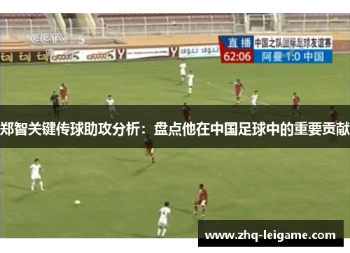 郑智关键传球助攻分析：盘点他在中国足球中的重要贡献