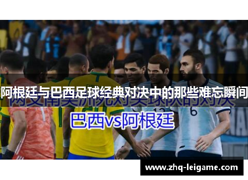 阿根廷与巴西足球经典对决中的那些难忘瞬间