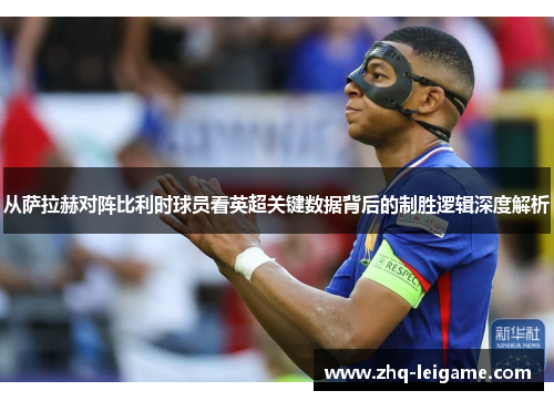 从萨拉赫对阵比利时球员看英超关键数据背后的制胜逻辑深度解析 从萨拉赫对阵比利时球员看英超关键数据背后的制胜逻辑深度解析