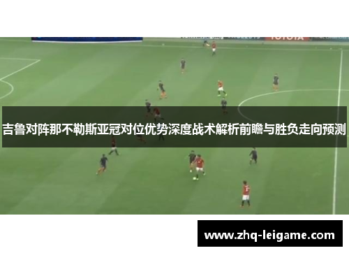 吉鲁对阵那不勒斯亚冠对位优势深度战术解析前瞻与胜负走向预测 吉鲁对阵那不勒斯亚冠对位优势深度战术解析前瞻与胜负走向预测