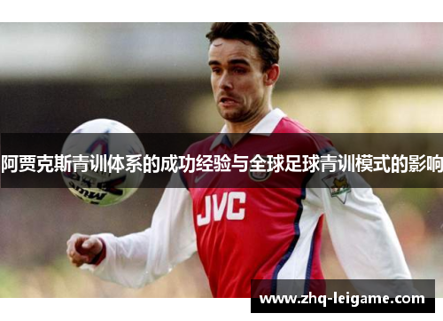 阿贾克斯青训体系的成功经验与全球足球青训模式的影响 阿贾克斯青训体系的成功经验与全球足球青训模式的影响