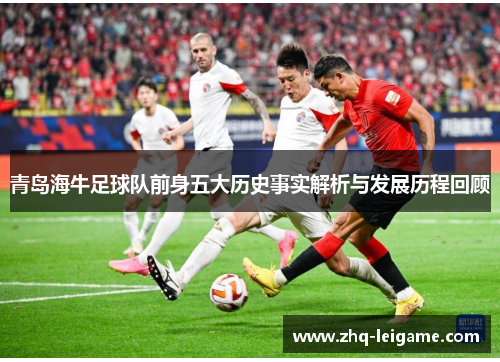 青岛海牛足球队前身五大历史事实解析与发展历程回顾 青岛海牛足球队前身五大历史事实解析与发展历程回顾