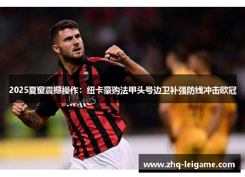 2025夏窗震撼操作：纽卡豪购法甲头号边卫补强防线冲击欧冠