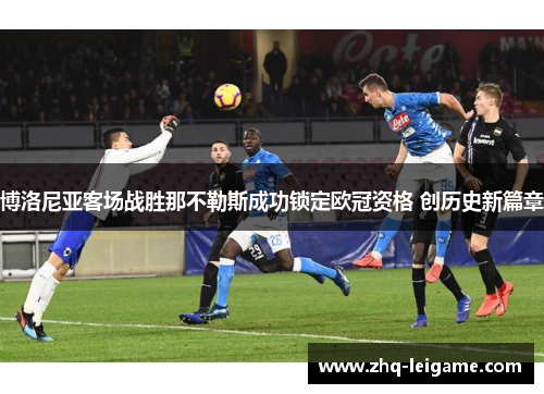 博洛尼亚客场战胜那不勒斯成功锁定欧冠资格 创历史新篇章 博洛尼亚客场战胜那不勒斯成功锁定欧冠资格 创历史新篇章