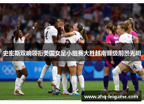 史密斯双响领衔美国女足小组赛大胜越南晋级前景光明