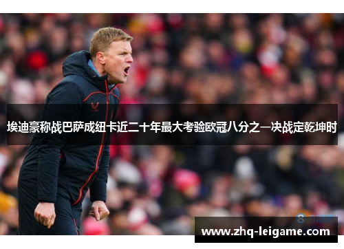 埃迪豪称战巴萨成纽卡近二十年最大考验欧冠八分之一决战定乾坤时 埃迪豪称战巴萨成纽卡近二十年最大考验欧冠八分之一决战定乾坤时