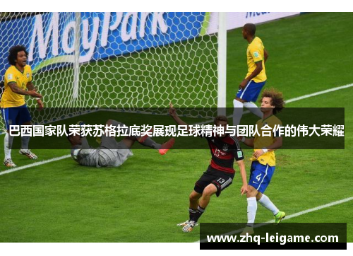 巴西国家队荣获苏格拉底奖展现足球精神与团队合作的伟大荣耀 巴西国家队荣获苏格拉底奖展现足球精神与团队合作的伟大荣耀
