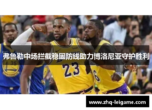 弗鲁勒中场拦截稳固防线助力博洛尼亚守护胜利