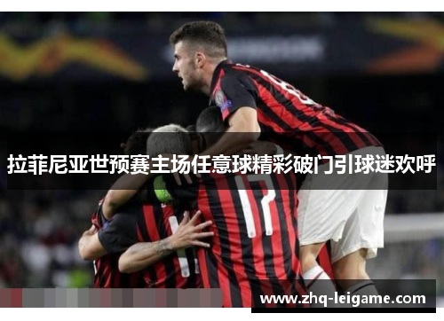 拉菲尼亚世预赛主场任意球精彩破门引球迷欢呼