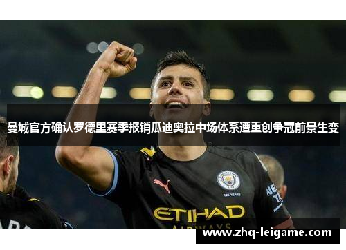 曼城官方确认罗德里赛季报销瓜迪奥拉中场体系遭重创争冠前景生变