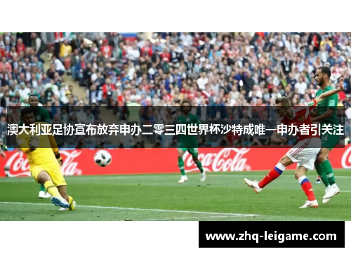 澳大利亚足协宣布放弃申办二零三四世界杯沙特成唯一申办者引关注 澳大利亚足协宣布放弃申办二零三四世界杯沙特成唯一申办者引关注