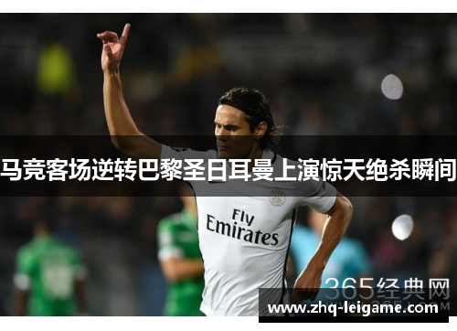 马竞客场逆转巴黎圣日耳曼上演惊天绝杀瞬间 马竞客场逆转巴黎圣日耳曼上演惊天绝杀瞬间