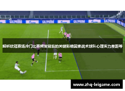 解析欧冠赛场冷门比赛频发背后的关键影响因素战术球队心理实力差距等
